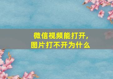 微信视频能打开,图片打不开为什么