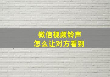 微信视频铃声怎么让对方看到