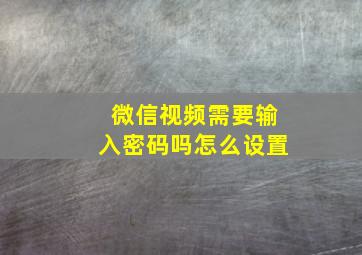 微信视频需要输入密码吗怎么设置