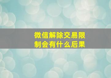 微信解除交易限制会有什么后果