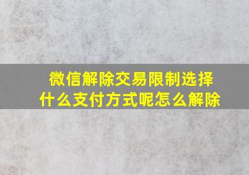 微信解除交易限制选择什么支付方式呢怎么解除