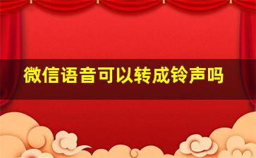 微信语音可以转成铃声吗