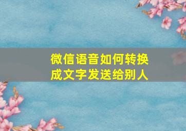 微信语音如何转换成文字发送给别人