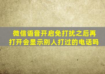 微信语音开启免打扰之后再打开会显示别人打过的电话吗