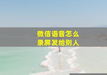 微信语音怎么录屏发给别人