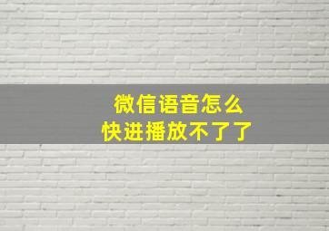 微信语音怎么快进播放不了了