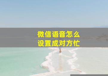 微信语音怎么设置成对方忙