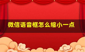 微信语音框怎么缩小一点