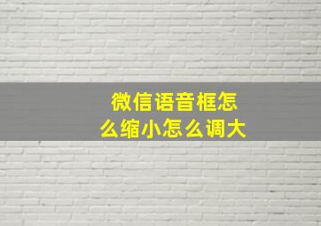 微信语音框怎么缩小怎么调大