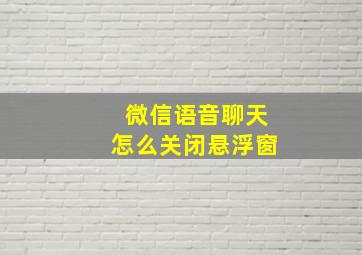 微信语音聊天怎么关闭悬浮窗