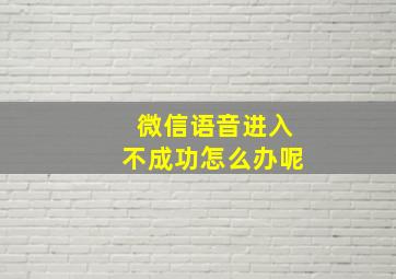 微信语音进入不成功怎么办呢