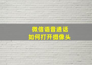 微信语音通话如何打开摄像头