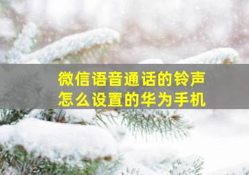 微信语音通话的铃声怎么设置的华为手机