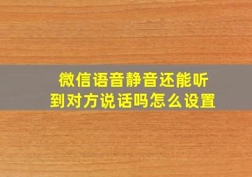 微信语音静音还能听到对方说话吗怎么设置