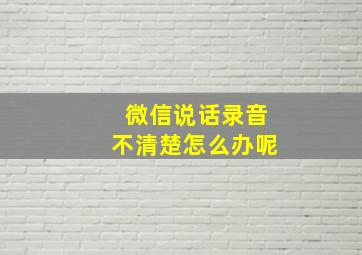 微信说话录音不清楚怎么办呢