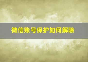 微信账号保护如何解除