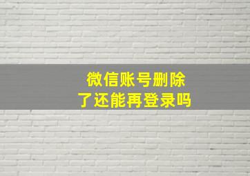 微信账号删除了还能再登录吗