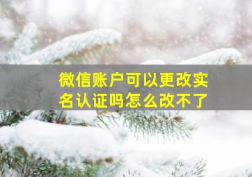 微信账户可以更改实名认证吗怎么改不了