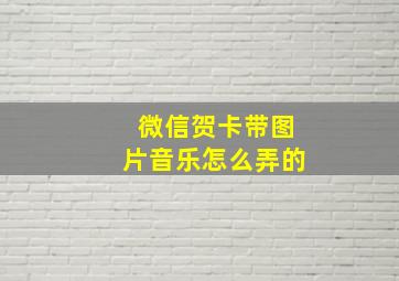 微信贺卡带图片音乐怎么弄的