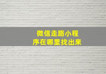 微信走路小程序在哪里找出来