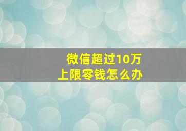 微信超过10万上限零钱怎么办