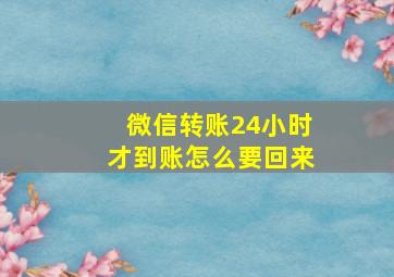 微信转账24小时才到账怎么要回来