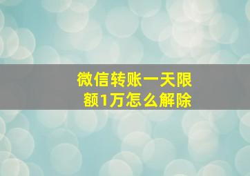 微信转账一天限额1万怎么解除