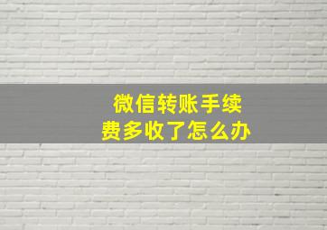 微信转账手续费多收了怎么办