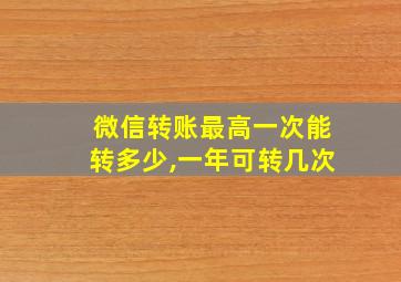 微信转账最高一次能转多少,一年可转几次