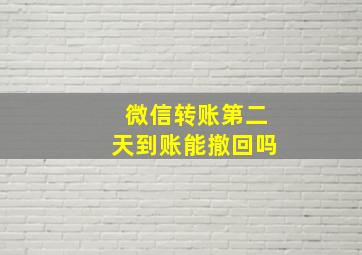 微信转账第二天到账能撤回吗