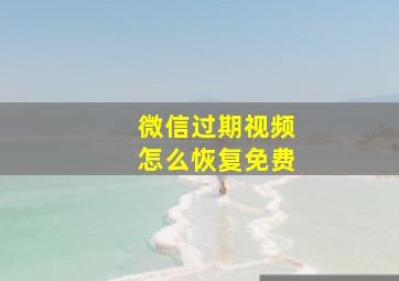 微信过期视频怎么恢复免费