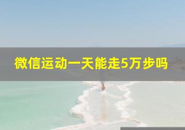 微信运动一天能走5万步吗