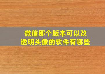 微信那个版本可以改透明头像的软件有哪些