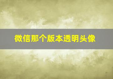 微信那个版本透明头像