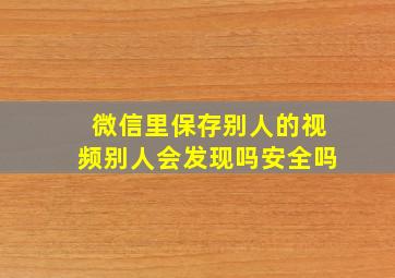 微信里保存别人的视频别人会发现吗安全吗