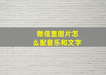 微信里图片怎么配音乐和文字