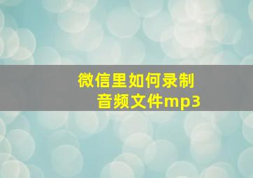 微信里如何录制音频文件mp3