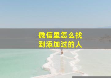 微信里怎么找到添加过的人