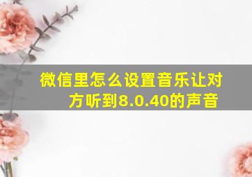 微信里怎么设置音乐让对方听到8.0.40的声音