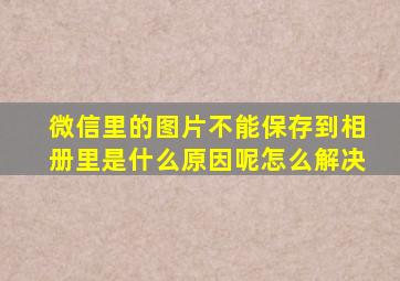 微信里的图片不能保存到相册里是什么原因呢怎么解决