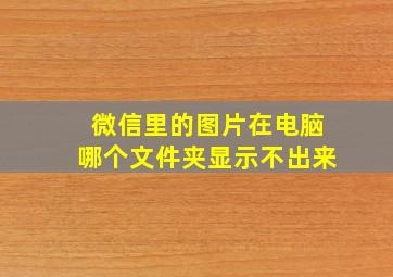 微信里的图片在电脑哪个文件夹显示不出来