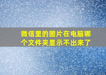 微信里的图片在电脑哪个文件夹显示不出来了