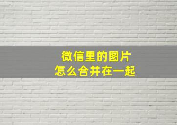 微信里的图片怎么合并在一起