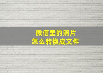 微信里的照片怎么转换成文件