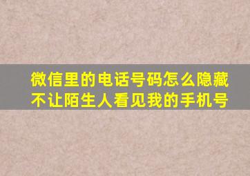 微信里的电话号码怎么隐藏不让陌生人看见我的手机号