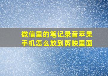 微信里的笔记录音苹果手机怎么放到剪映里面