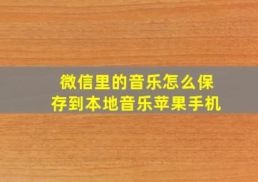 微信里的音乐怎么保存到本地音乐苹果手机