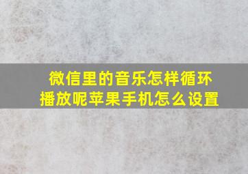 微信里的音乐怎样循环播放呢苹果手机怎么设置