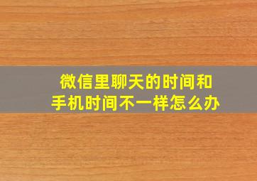 微信里聊天的时间和手机时间不一样怎么办