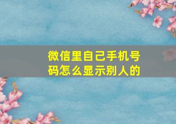 微信里自己手机号码怎么显示别人的